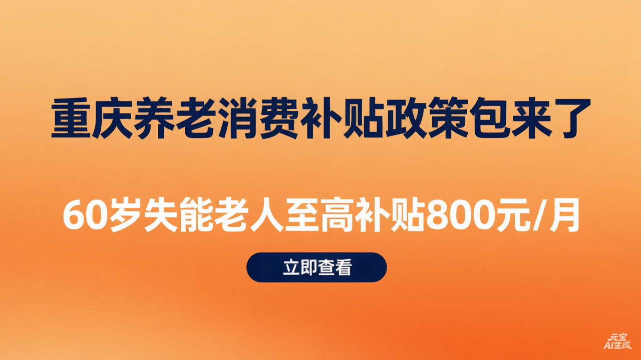 重庆养老服务消费补贴“政策包”来了 惠及我市70万失能半失能老年人，每月最高补贴800元